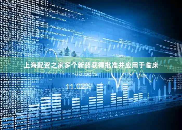 上海配资之家多个新药获得批准并应用于临床
