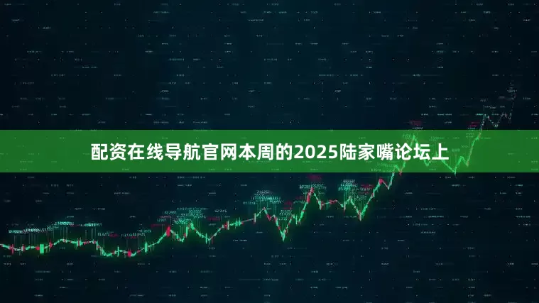 配资在线导航官网本周的2025陆家嘴论坛上