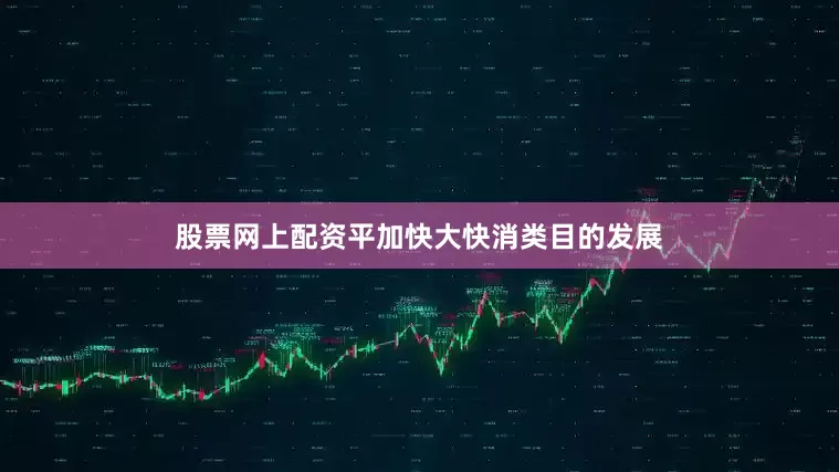 股票网上配资平加快大快消类目的发展