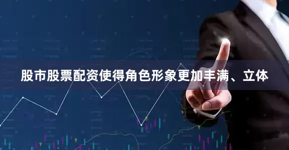 股市股票配资使得角色形象更加丰满、立体