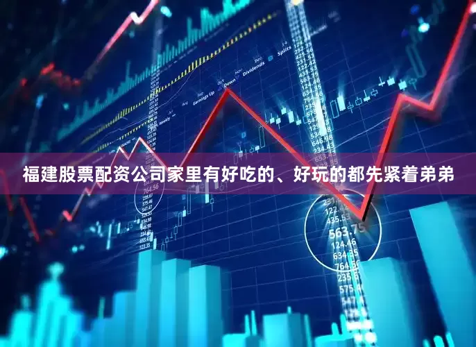 福建股票配资公司家里有好吃的、好玩的都先紧着弟弟