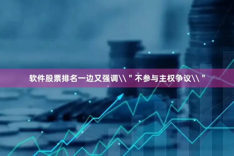 软件股票排名一边又强调\＂不参与主权争议\＂