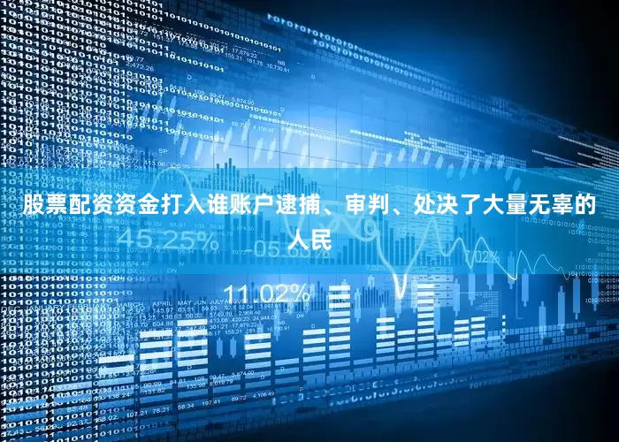 股票配资资金打入谁账户逮捕、审判、处决了大量无辜的人民