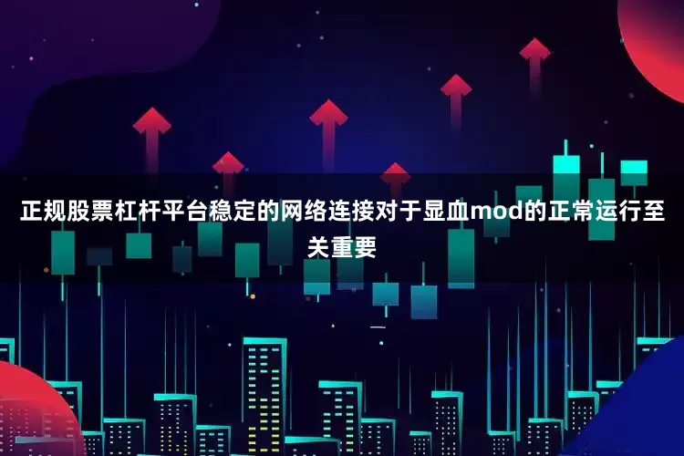 正规股票杠杆平台稳定的网络连接对于显血mod的正常运行至关重要
