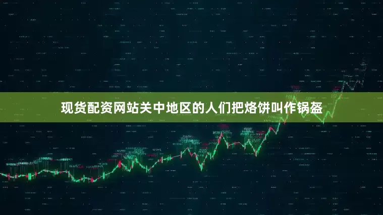现货配资网站关中地区的人们把烙饼叫作锅盔