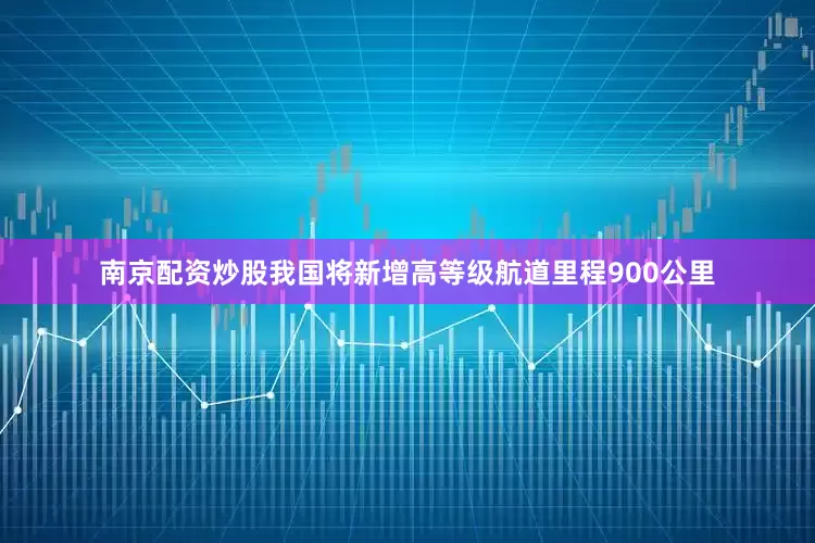南京配资炒股我国将新增高等级航道里程900公里