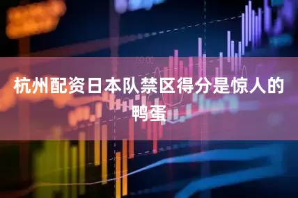 杭州配资日本队禁区得分是惊人的鸭蛋