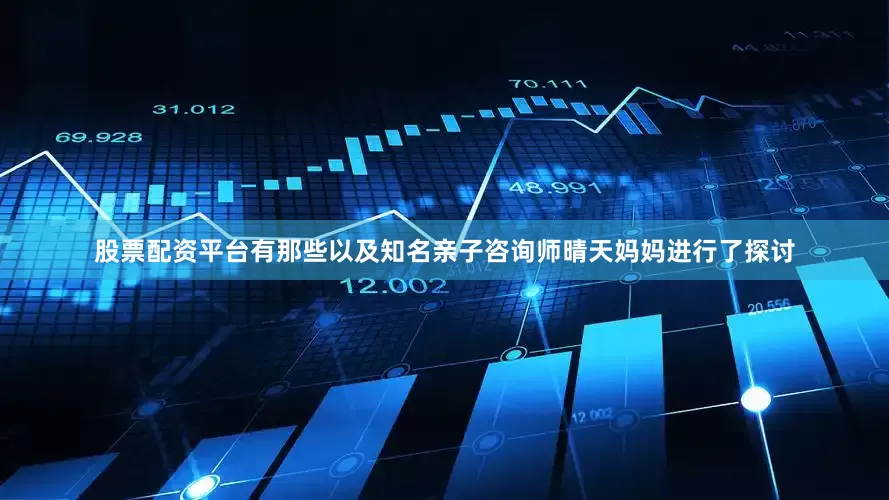 股票配资平台有那些以及知名亲子咨询师晴天妈妈进行了探讨