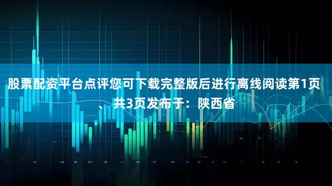 股票配资平台点评您可下载完整版后进行离线阅读第1页 、 共3页发布于：陕西省
