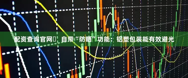 配资查询官网✔ 自带“防晒”功能：铝塑包装能有效避光