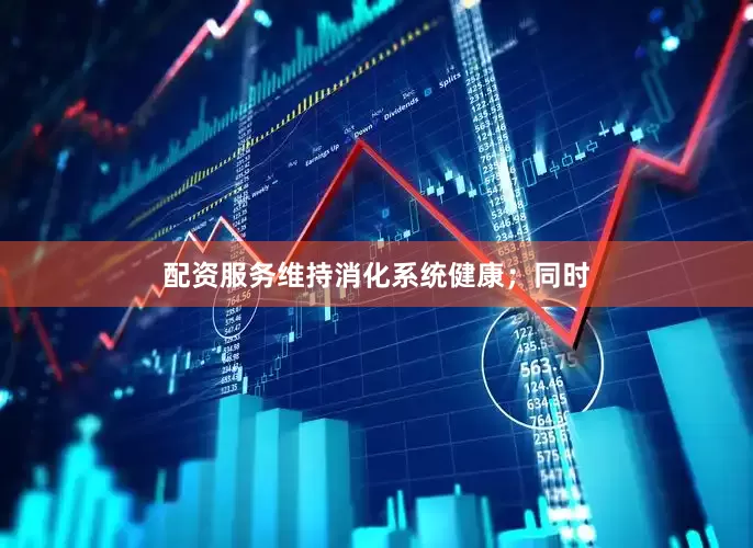 配资服务维持消化系统健康；同时