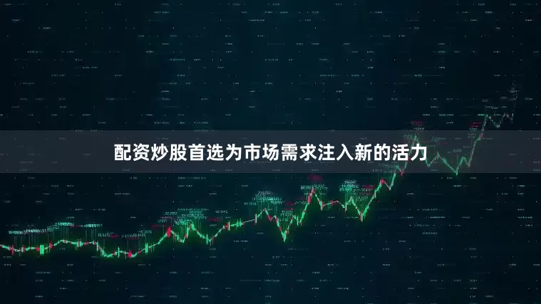 配资炒股首选为市场需求注入新的活力