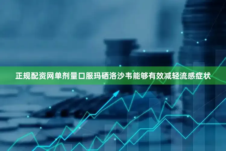 正规配资网单剂量口服玛硒洛沙韦能够有效减轻流感症状