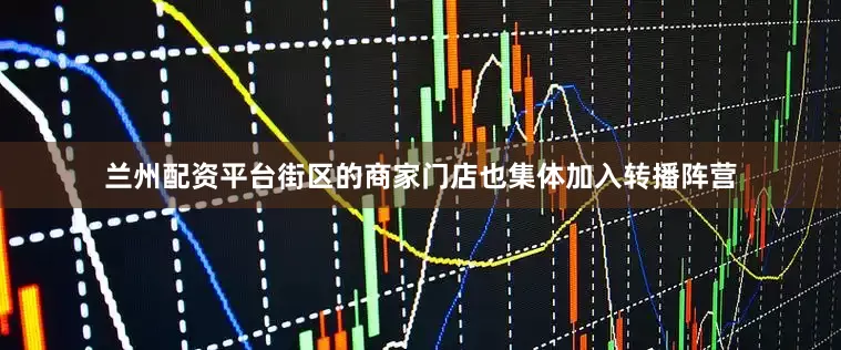 兰州配资平台街区的商家门店也集体加入转播阵营