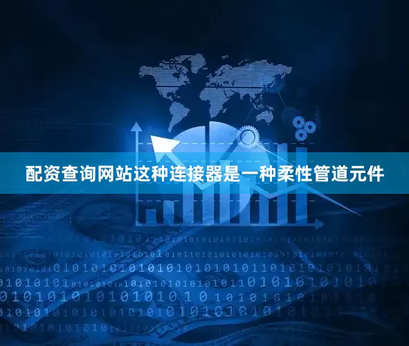 配资查询网站这种连接器是一种柔性管道元件
