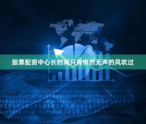 股票配资中心长时间只有悄然无声的风吹过