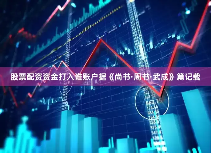 股票配资资金打入谁账户据《尚书·周书·武成》篇记载