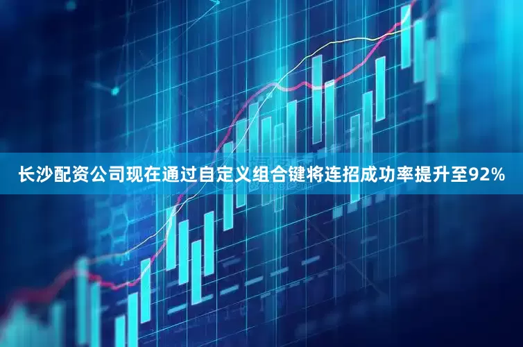 长沙配资公司现在通过自定义组合键将连招成功率提升至92%