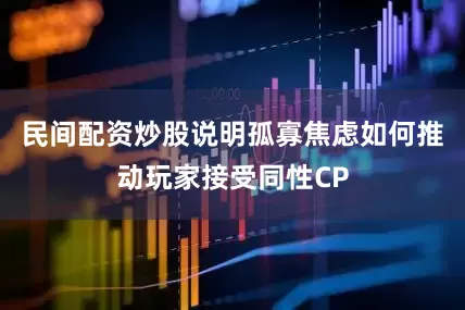 民间配资炒股说明孤寡焦虑如何推动玩家接受同性CP