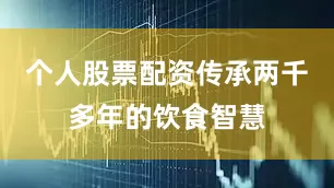 个人股票配资传承两千多年的饮食智慧