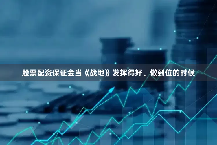 股票配资保证金当《战地》发挥得好、做到位的时候