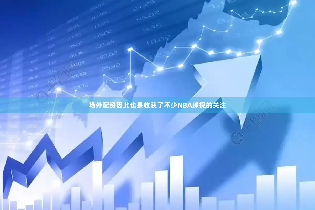 场外配资因此也是收获了不少NBA球探的关注