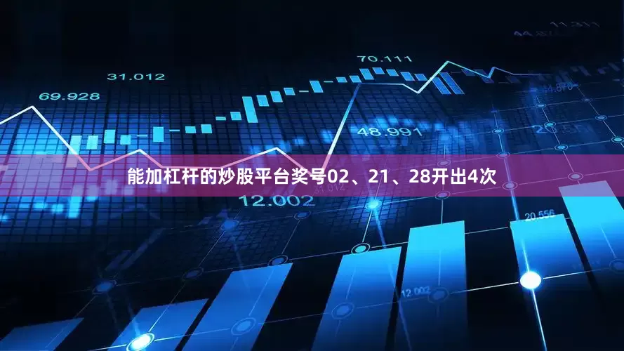 能加杠杆的炒股平台奖号02、21、28开出4次