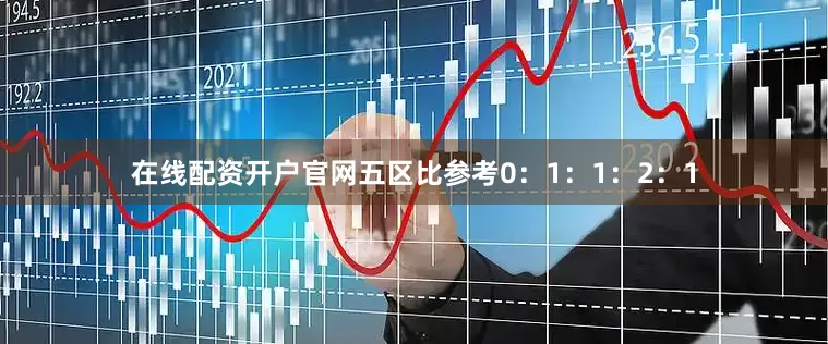 在线配资开户官网五区比参考0：1：1：2：1