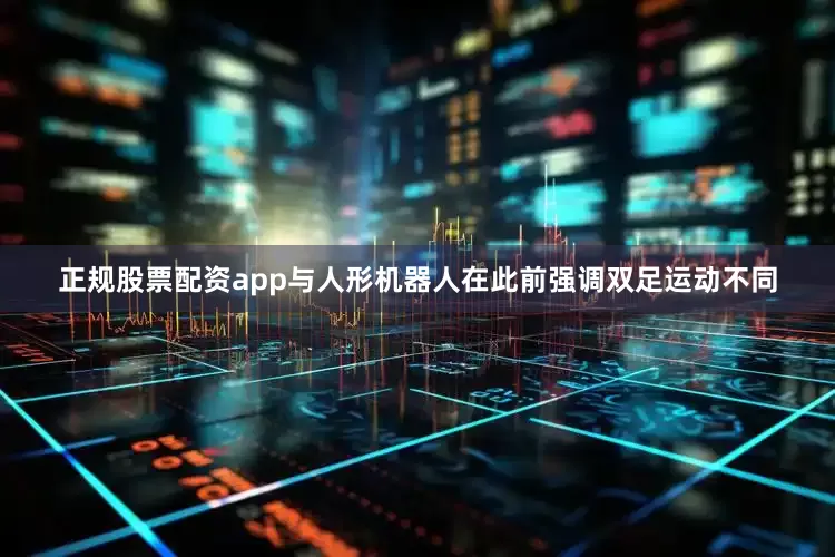 正规股票配资app与人形机器人在此前强调双足运动不同