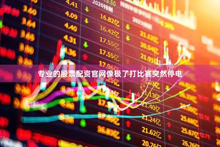专业的股票配资官网像极了打比赛突然停电