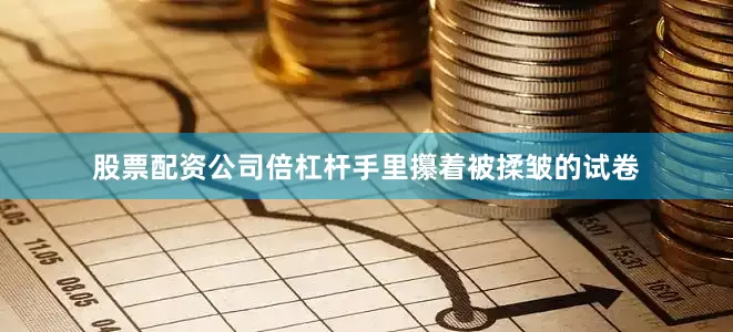 股票配资公司倍杠杆手里攥着被揉皱的试卷