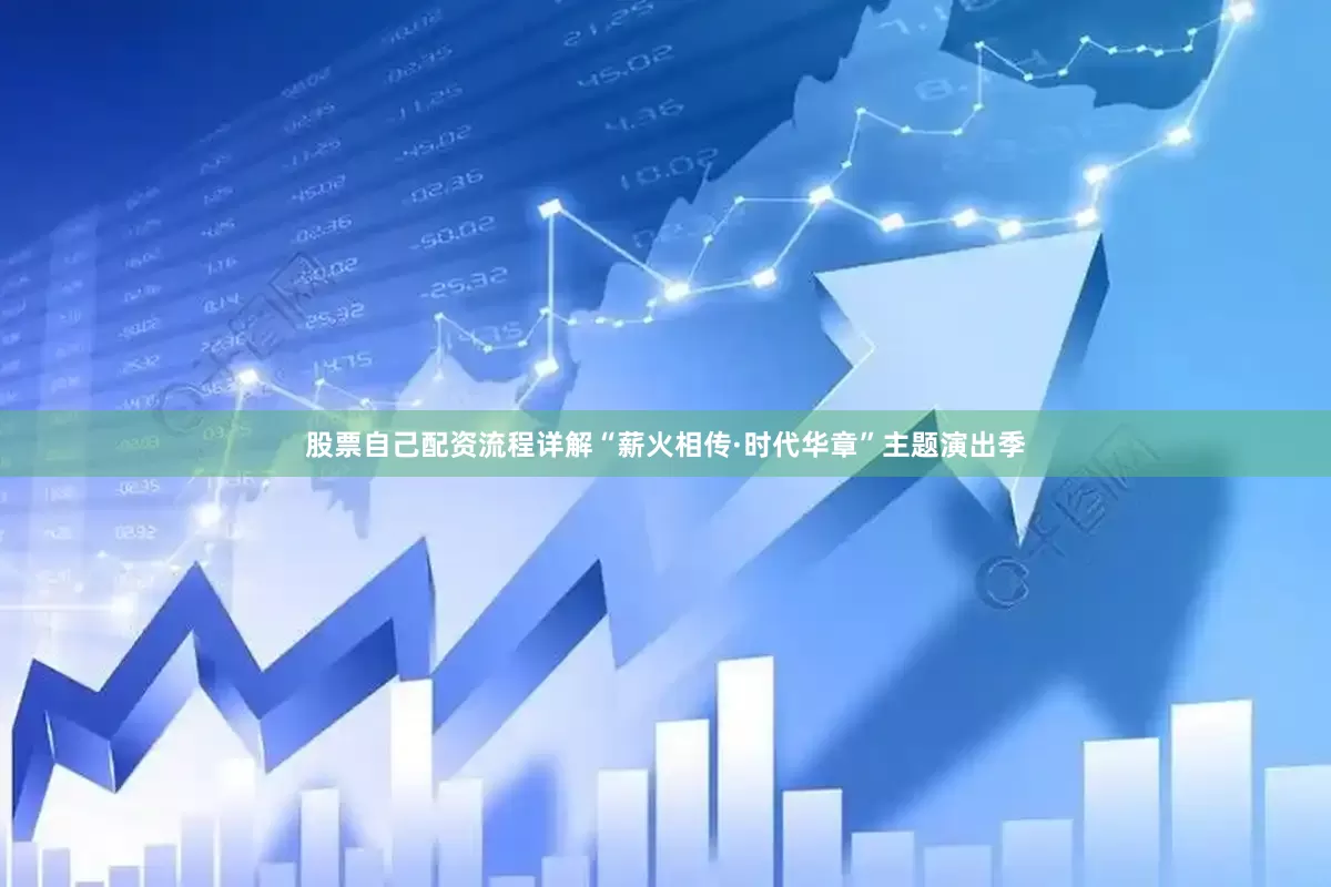 股票自己配资流程详解“薪火相传·时代华章”主题演出季