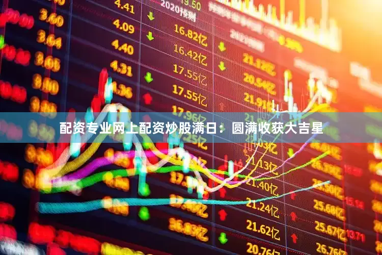 配资专业网上配资炒股满日：圆满收获大吉星