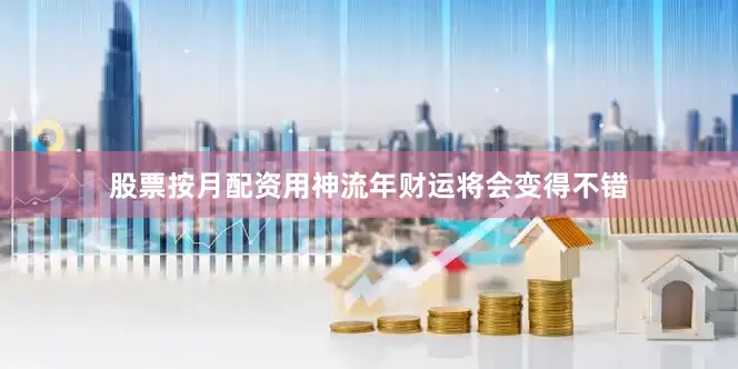 股票按月配资用神流年财运将会变得不错