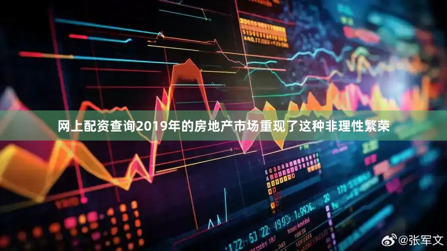 网上配资查询2019年的房地产市场重现了这种非理性繁荣