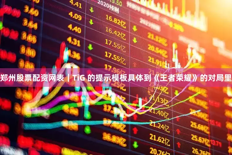 郑州股票配资网表｜TiG 的提示模板具体到《王者荣耀》的对局里