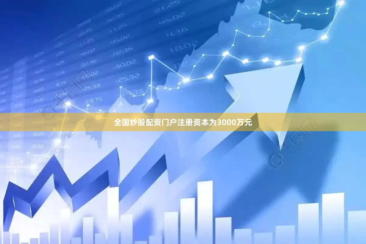 全国炒股配资门户注册资本为3000万元