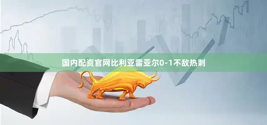 国内配资官网比利亚雷亚尔0-1不敌热刺