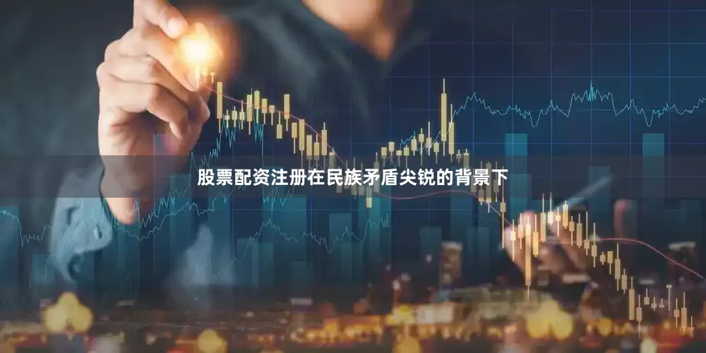 股票配资注册在民族矛盾尖锐的背景下