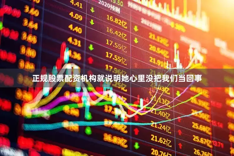 正规股票配资机构就说明她心里没把我们当回事