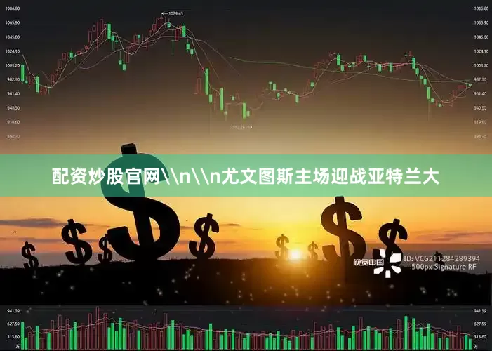 配资炒股官网\n\n尤文图斯主场迎战亚特兰大