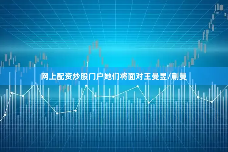 网上配资炒股门户她们将面对王曼昱/蒯曼