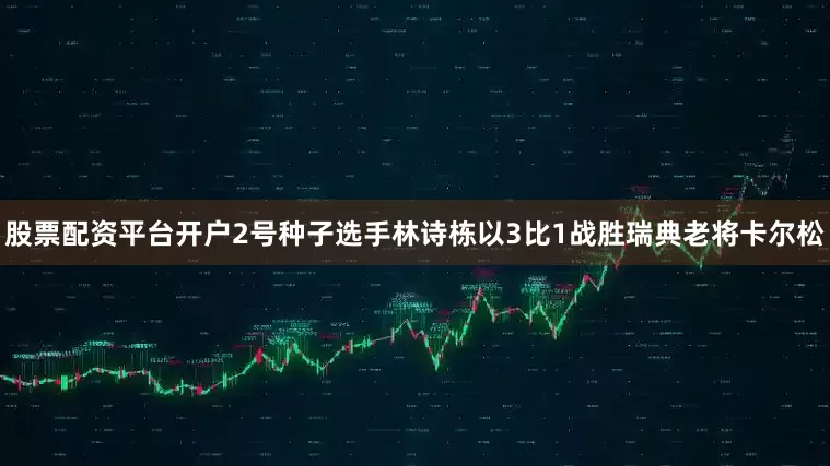 股票配资平台开户2号种子选手林诗栋以3比1战胜瑞典老将卡尔松