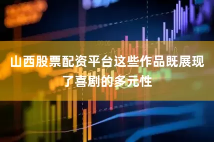 山西股票配资平台这些作品既展现了喜剧的多元性