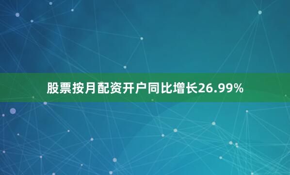 股票按月配资开户同比增长26.99%